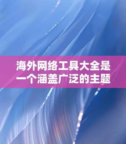 海外网络工具大全是一个涵盖广泛的主题,具体取决于你的需求。以下是一些常用的海外网络工具,分为不同的类别,供你参考