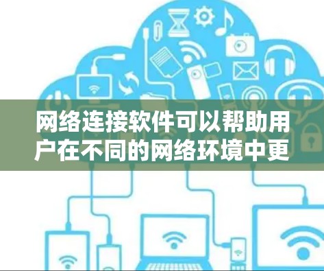 网络连接软件可以帮助用户在不同的网络环境中更方便地连接和管理网络资源。以下是一些常用的网络连接软件及其下载链接