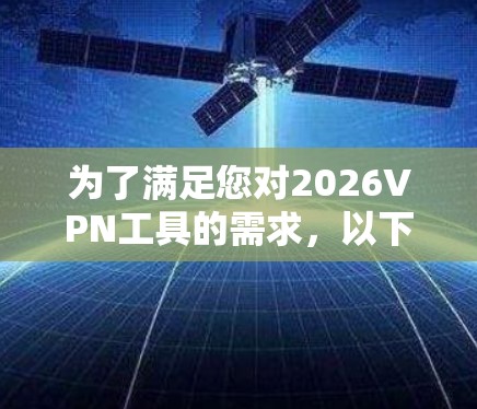 为了满足您对2026VPN工具的需求,以下是根据您的思考过程整理出的推荐和解决方案