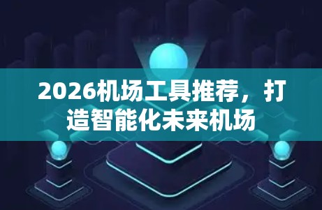 2026机场工具推荐,打造智能化未来机场