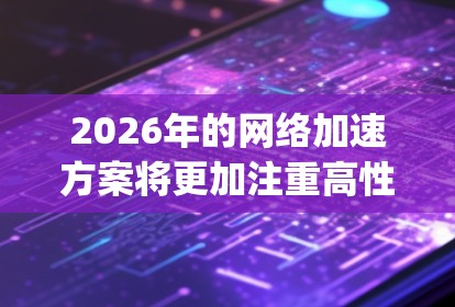 2026年的网络加速方案将更加注重高性能、高可靠性和智能化,尤其是在数据中心、云计算和边缘计算(Edge Computing)环境中。以下是一些可能的网络加速方案和技术方向