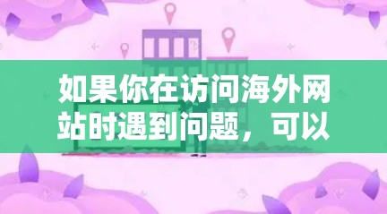 如果你在访问海外网站时遇到问题,可以按照以下步骤进行排查和解决