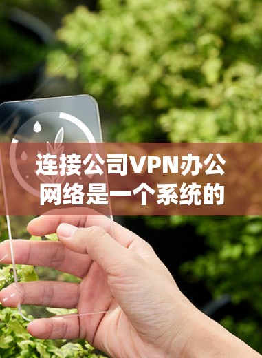 连接公司VPN办公网络是一个系统的过程,以下是详细的步骤指南,帮助您顺利完成 连接公司VPN办公网络是一个系统的过程,以下是详细的步骤指南,帮助您顺利完成