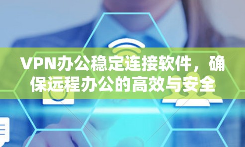 VPN办公稳定连接软件,确保远程办公的高效与安全