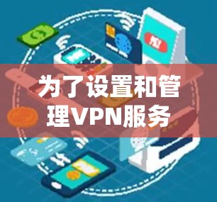 为了设置和管理VPN服务器,您可以按照以下步骤进行