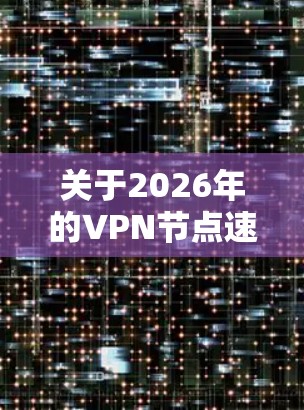 关于2026年的VPN节点速度排行榜,这是一个非常长远的预测,目前的技术发展和市场趋势可能会发生很大的变化。因此,现有的信息和趋势分析可能无法准确预测2026年的VPN节点速度排名