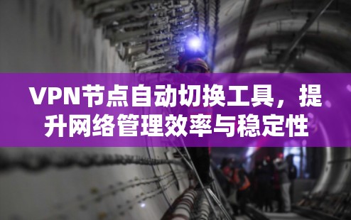 VPN节点自动切换工具,提升网络管理效率与稳定性