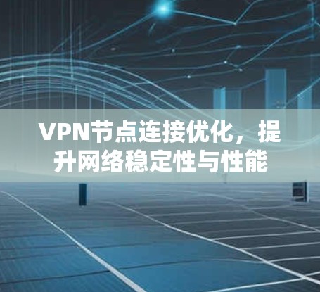 VPN节点连接优化,提升网络稳定性与性能