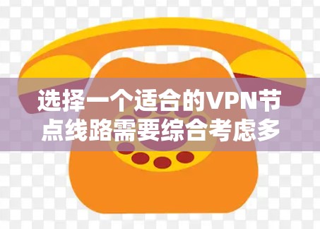 选择一个适合的VPN节点线路需要综合考虑多个因素,以下是对各因素的详细分析和建议