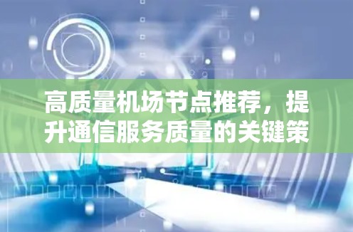 高质量机场节点推荐,提升通信服务质量的关键策略