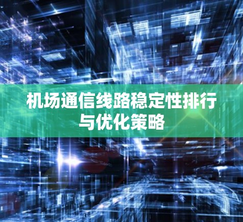 机场通信线路稳定性排行与优化策略