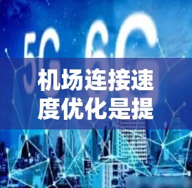 机场连接速度优化是提升旅客体验和运营效率的重要方面,以下是一些具体的优化方案和建议