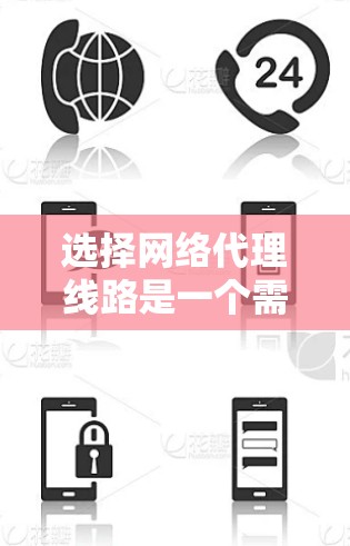 选择网络代理线路是一个需要综合考虑多个因素的过程,以确保其满足你的需求和提供最佳的性能。以下是一个有条理的步骤指南,帮助你做出明智的选择
