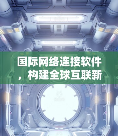 国际网络连接软件，构建全球互联新架构