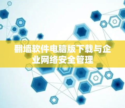 翻墙软件电脑版下载与企业网络安全管理