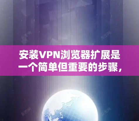 安装VPN浏览器扩展是一个简单但重要的步骤,可以让你在浏览器中直接使用VPN功能。以下是详细的步骤指南