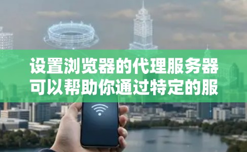 设置浏览器的代理服务器可以帮助你通过特定的服务器访问网络资源。以下是为不同浏览器设置代理服务器的详细步骤