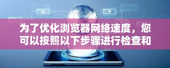 为了优化浏览器网络速度,您可以按照以下步骤进行检查和调整