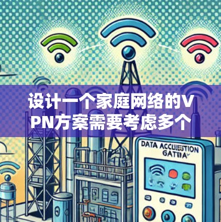 设计一个家庭网络的VPN方案需要考虑多个方面，确保安全性、可靠性和易用性。以下是一个结构化的方案