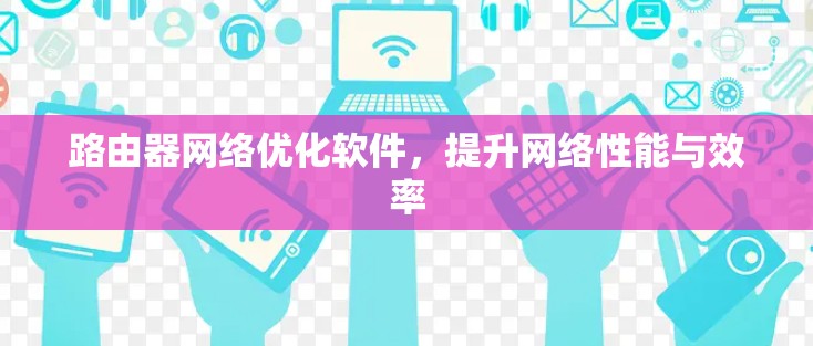 路由器网络优化软件,提升网络性能与效率