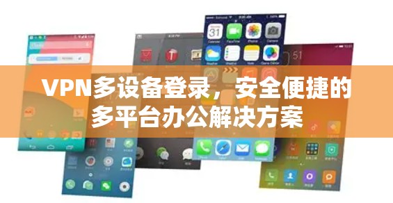 VPN多设备登录,安全便捷的多平台办公解决方案