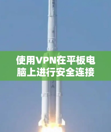 使用VPN在平板电脑上进行安全连接的步骤如下