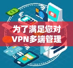 为了满足您对VPN多端管理工具的需求,以下是一些可能符合您要求的工具推荐