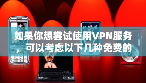 如果你想尝试使用VPN服务,可以考虑以下几种免费的VPN选项