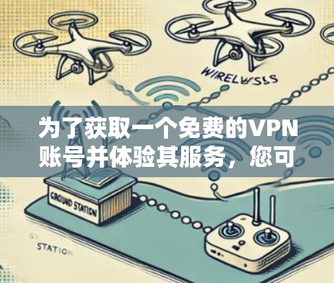 为了获取一个免费的VPN账号并体验其服务,您可以按照以下步骤进行