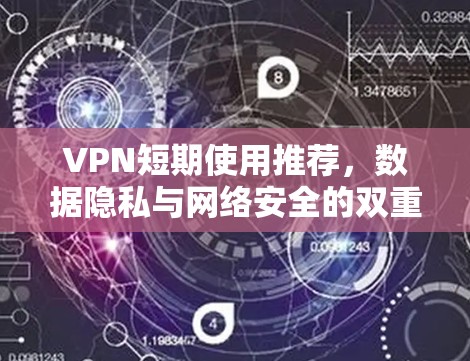 VPN短期使用推荐,数据隐私与网络安全的双重保障