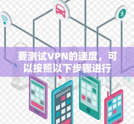 要测试VPN的速度,可以按照以下步骤进行
