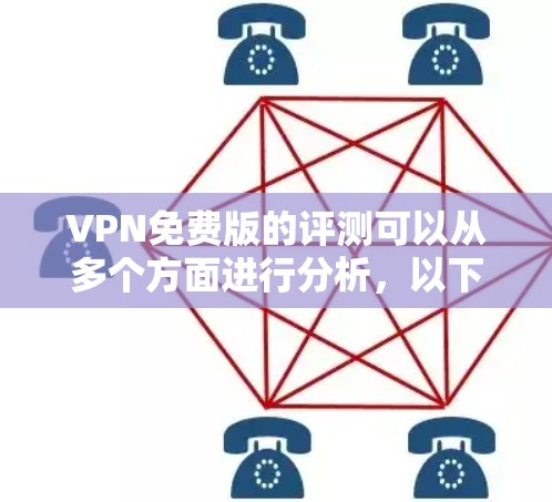 VPN免费版的评测可以从多个方面进行分析,以下是一些常见的免费VPN服务的优点和缺点
