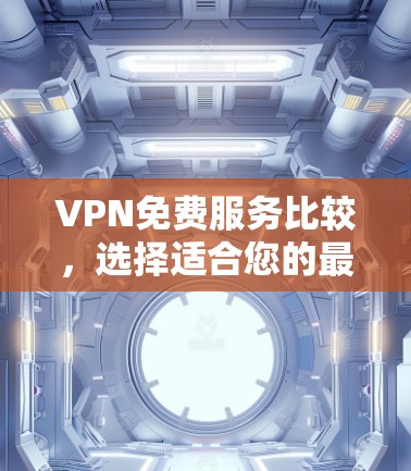 VPN免费服务比较,选择适合您的最佳方案