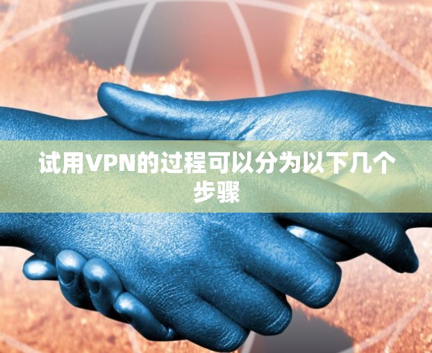 试用VPN的过程可以分为以下几个步骤
