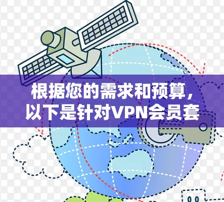 根据您的需求和预算,以下是针对VPN会员套餐的比较和建议
