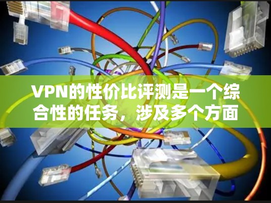VPN的性价比评测是一个综合性的任务,涉及多个方面,包括功能、性价比、用户体验等。以下是一个关于VPN性价比评测的详细指南,帮助您选择性价比高的VPN服务