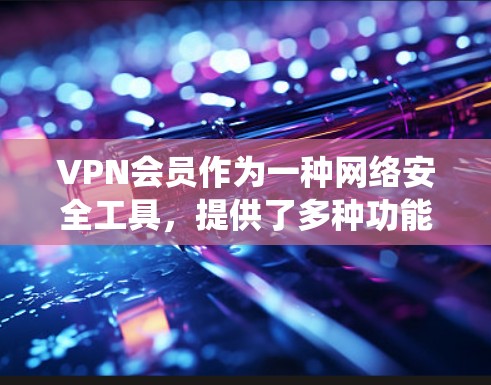 VPN会员作为一种网络安全工具，提供了多种功能来保护用户的隐私和安全，同时允许用户绕过地理限制。以下是VPN会员的主要功能详细介绍