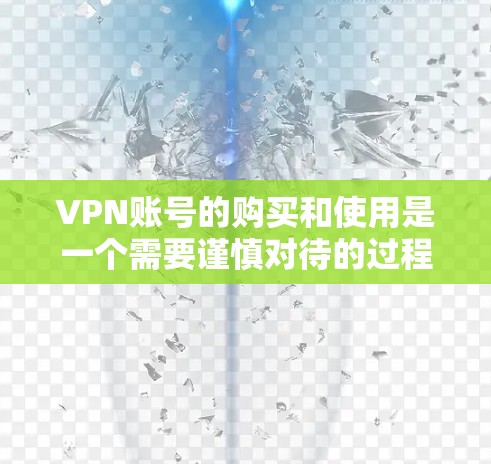 VPN账号的购买和使用是一个需要谨慎对待的过程,尤其是在考虑隐私保护和合法性方面。以下是一些关键点和步骤,帮助你更好地理解和购买VPN账号