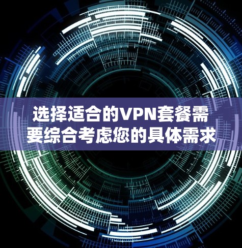 选择适合的VPN套餐需要综合考虑您的具体需求和使用场景。以下是根据您的需求整理出的选择建议