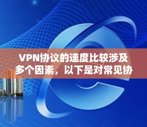 VPN协议的速度比较涉及多个因素,以下是对常见协议的简要分析和总结 VPN协议的速度比较涉及多个因素,以下是对常见协议的简要分析和总结