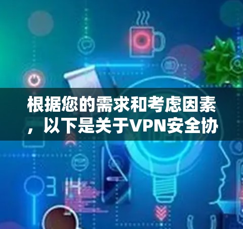 根据您的需求和考虑因素,以下是关于VPN安全协议的分步建议