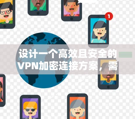 设计一个高效且安全的VPN加密连接方案,需要综合考虑多个因素,确保既能保护数据安全,又易于部署和管理。以下是一个详细的方案设计