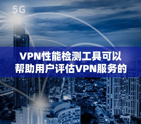 VPN性能检测工具可以帮助用户评估VPN服务的质量,确保其在速度、稳定性、安全性等方面表现良好。以下是一些常用的工具和方法