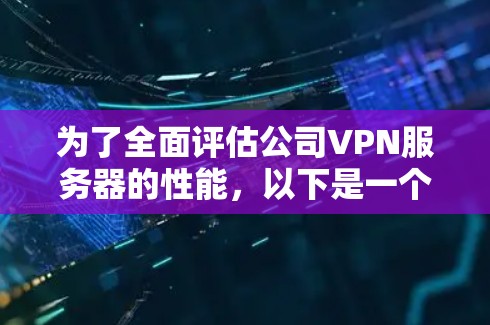 为了全面评估公司VPN服务器的性能，以下是一个有条理的评估步骤和建议