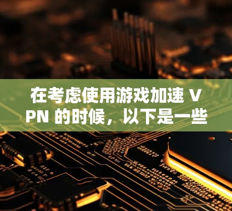 在考虑使用游戏加速 VPN 的时候，以下是一些关键点和建议