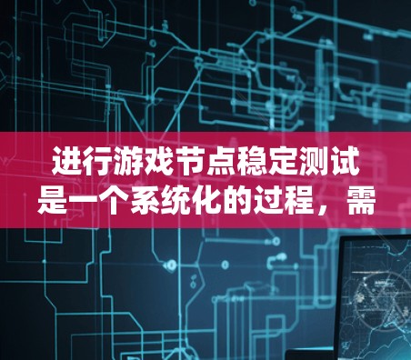 进行游戏节点稳定测试是一个系统化的过程,需要从基础到高级测试维度全面考虑。以下是对游戏节点稳定测试的详细步骤和建议