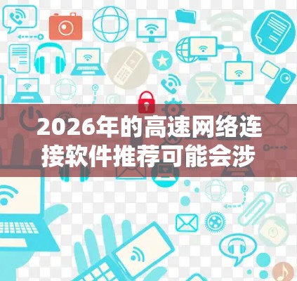 2026年的高速网络连接软件推荐可能会涉及到多种技术和解决方案,考虑到未来可能的发展趋势,以下是一些可能的推荐方向和技术点