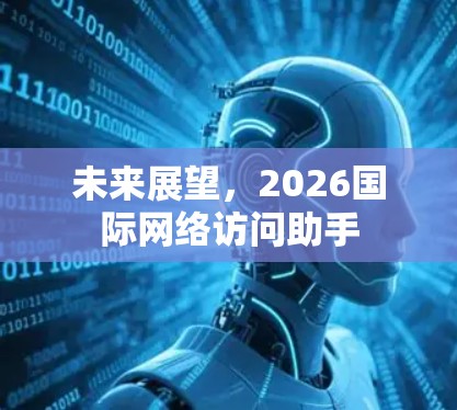 未来展望,2026国际网络访问助手