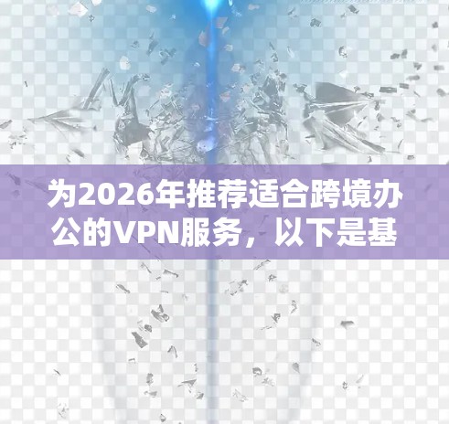 为2026年推荐适合跨境办公的VPN服务,以下是基于多方面考量的建议