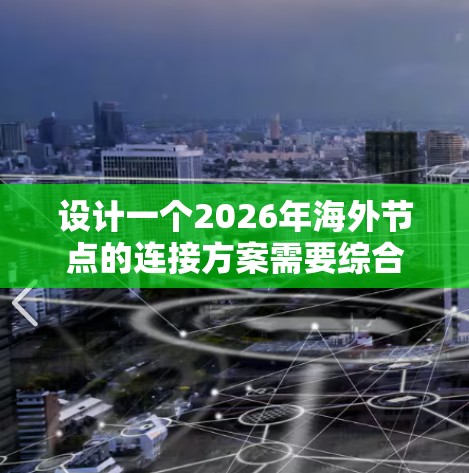设计一个2026年海外节点的连接方案需要综合考虑多个关键因素,确保高性能、稳定性、安全性和成本效益。以下是一个详细的方案